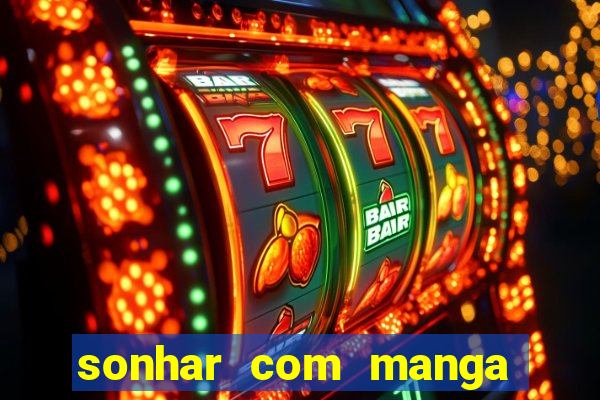 sonhar com manga madura jogo do bicho